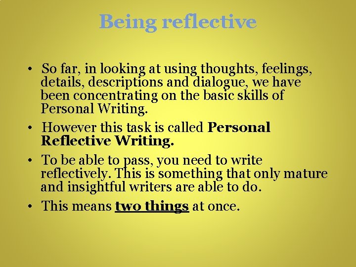 Being reflective • So far, in looking at using thoughts, feelings, details, descriptions and