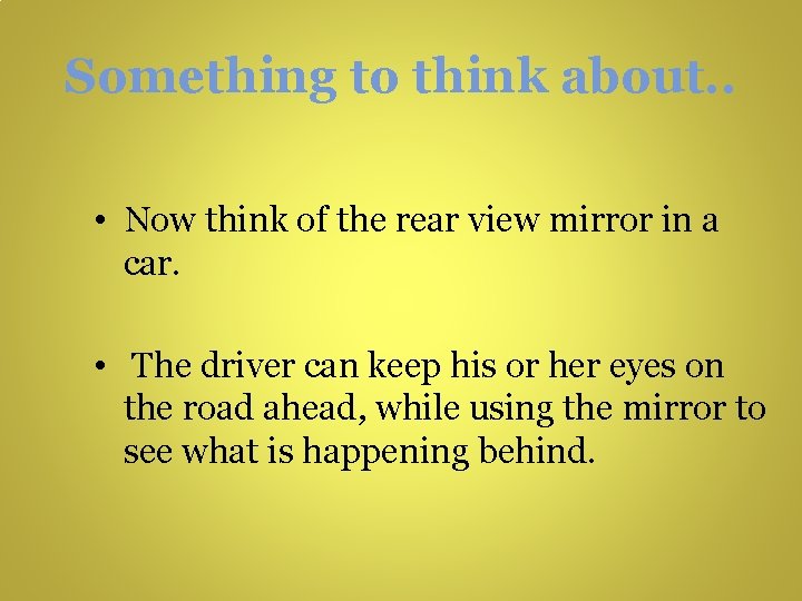 Something to think about. . • Now think of the rear view mirror in