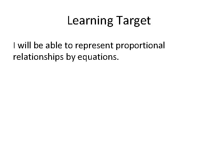 Learning Target I will be able to represent proportional relationships by equations. 