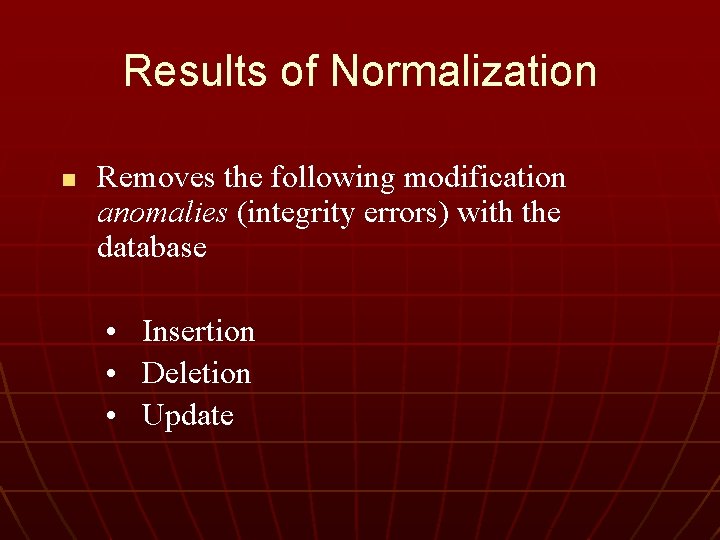 Results of Normalization n Removes the following modification anomalies (integrity errors) with the database