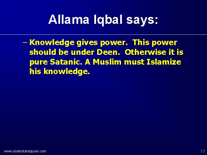 Allama Iqbal says: – Knowledge gives power. This power should be under Deen. Otherwise