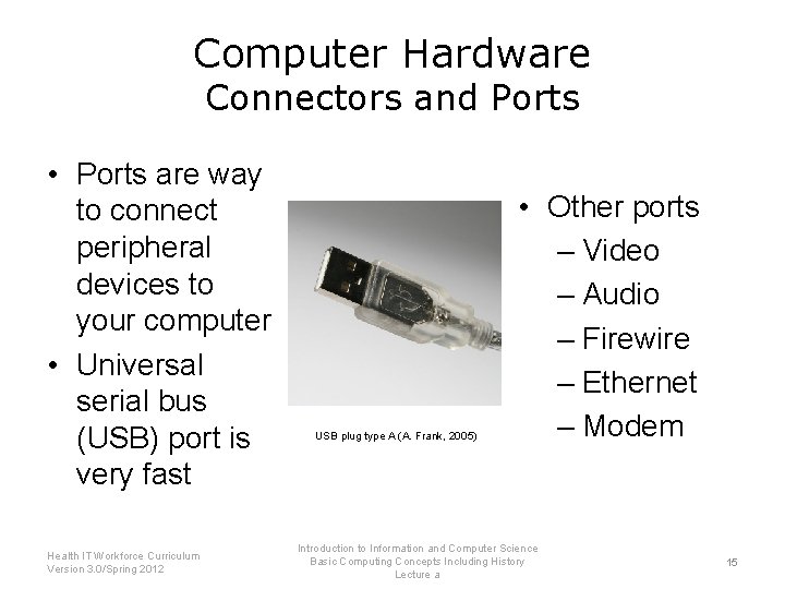 Computer Hardware Connectors and Ports • Ports are way to connect peripheral devices to Computer Hardware Connectors and Ports • Ports are way to connect peripheral devices to