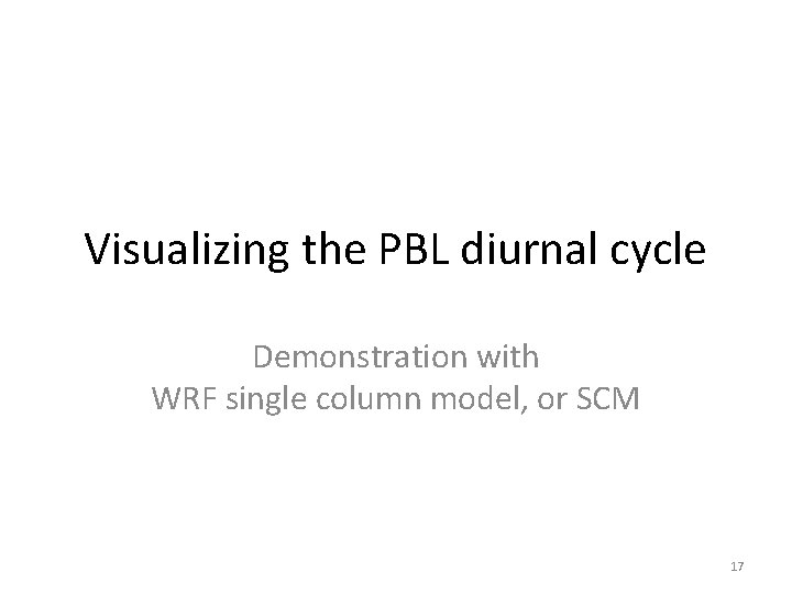 Visualizing the PBL diurnal cycle Demonstration with WRF single column model, or SCM 17