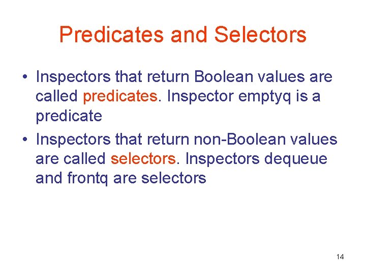 Predicates and Selectors • Inspectors that return Boolean values are called predicates. Inspector emptyq