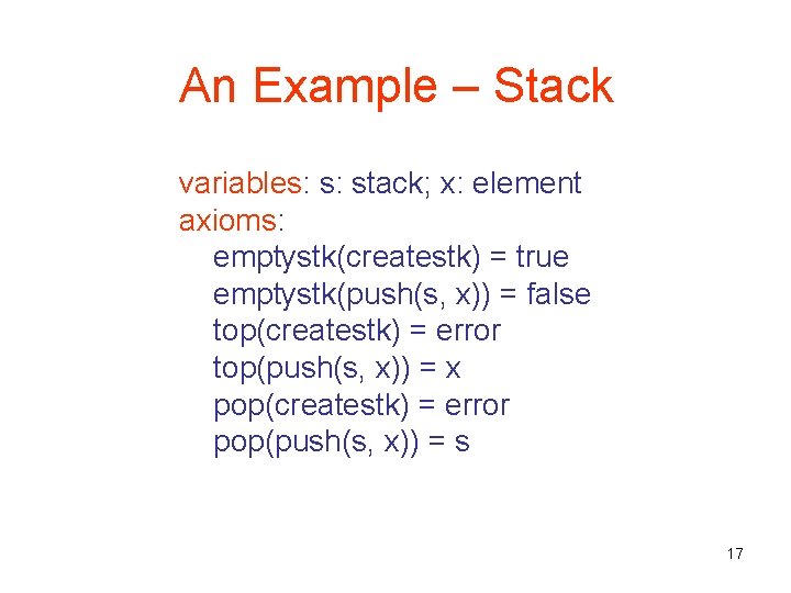 An Example – Stack variables: s: stack; x: element axioms: emptystk(createstk) = true emptystk(push(s,