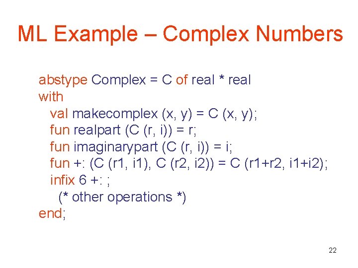 ML Example – Complex Numbers abstype Complex = C of real * real with