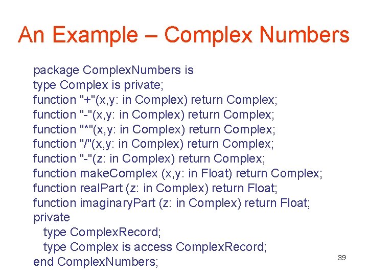 An Example – Complex Numbers package Complex. Numbers is type Complex is private; function