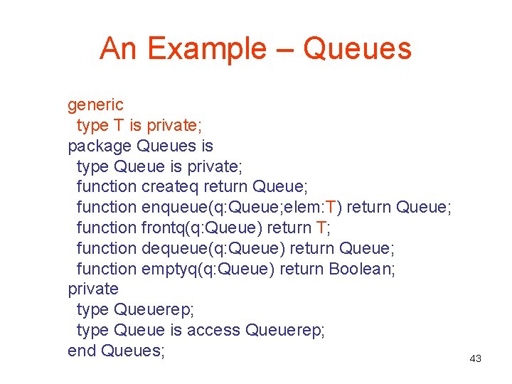 An Example – Queues generic type T is private; package Queues is type Queue