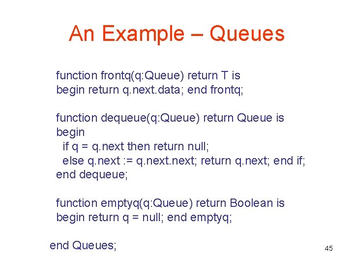An Example – Queues function frontq(q: Queue) return T is begin return q. next.