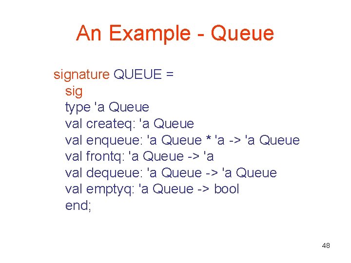 An Example - Queue signature QUEUE = sig type 'a Queue val createq: 'a