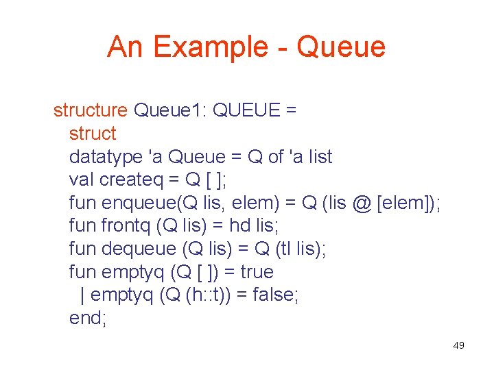 An Example - Queue structure Queue 1: QUEUE = struct datatype 'a Queue =