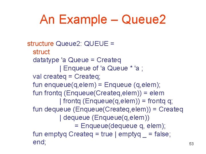 An Example – Queue 2 structure Queue 2: QUEUE = struct datatype 'a Queue