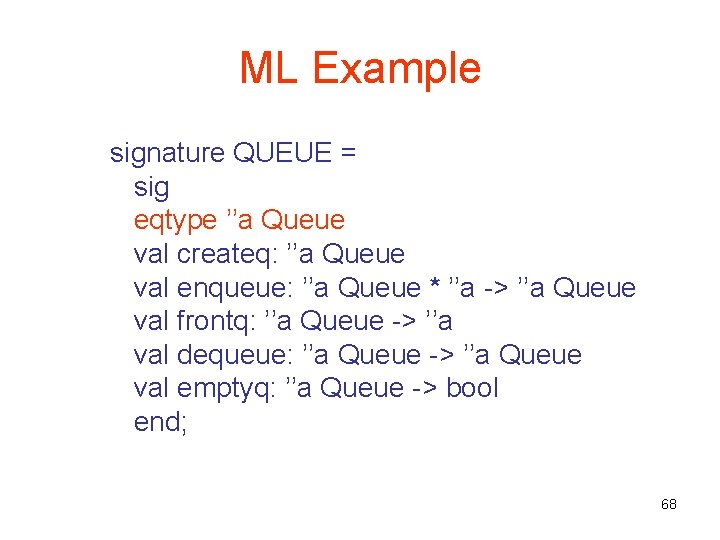 ML Example signature QUEUE = sig eqtype ’’a Queue val createq: ’’a Queue val
