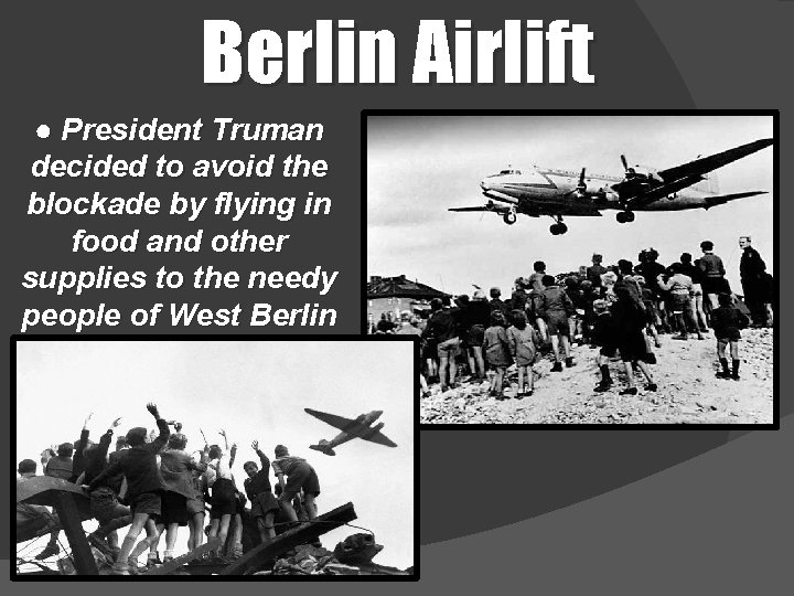 Berlin Airlift ● President Truman decided to avoid the blockade by flying in food