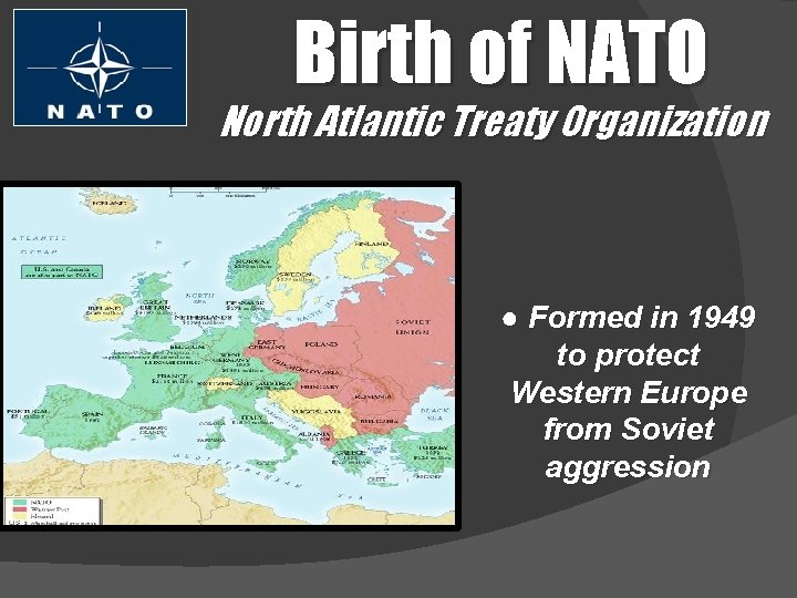 Birth of NATO North Atlantic Treaty Organization ● Formed in 1949 to protect Western