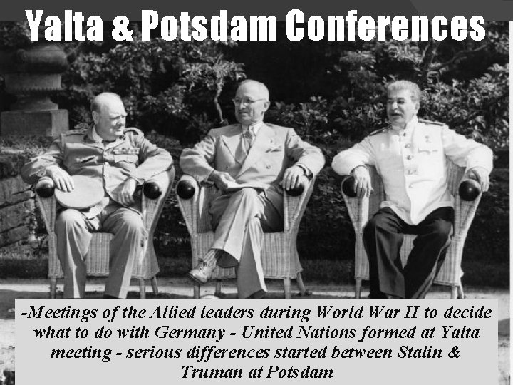 Yalta & Potsdam Conferences -Meetings of the Allied leaders during World War II to