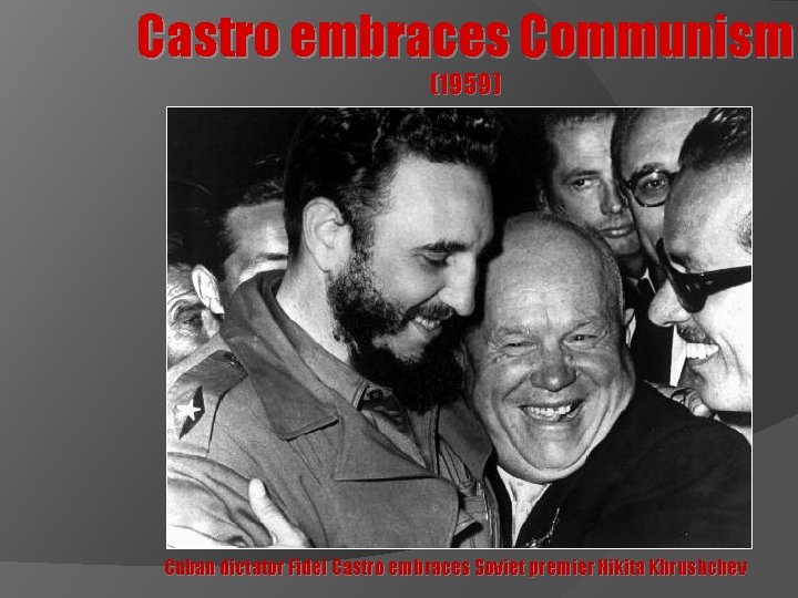 Castro embraces Communism (1959) Cuban dictator Fidel Castro embraces Soviet premier Nikita Khrushchev 