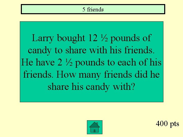 5 friends Larry bought 12 ½ pounds of candy to share with his friends.