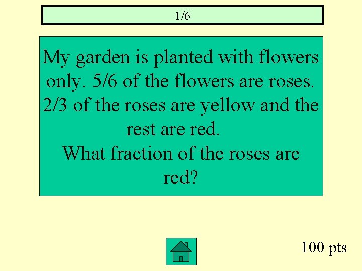 1/6 My garden is planted with flowers only. 5/6 of the flowers are roses.