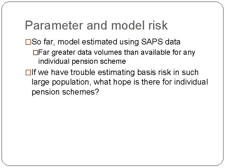 Parameter and model risk �So far, model estimated using SAPS data �Far greater data