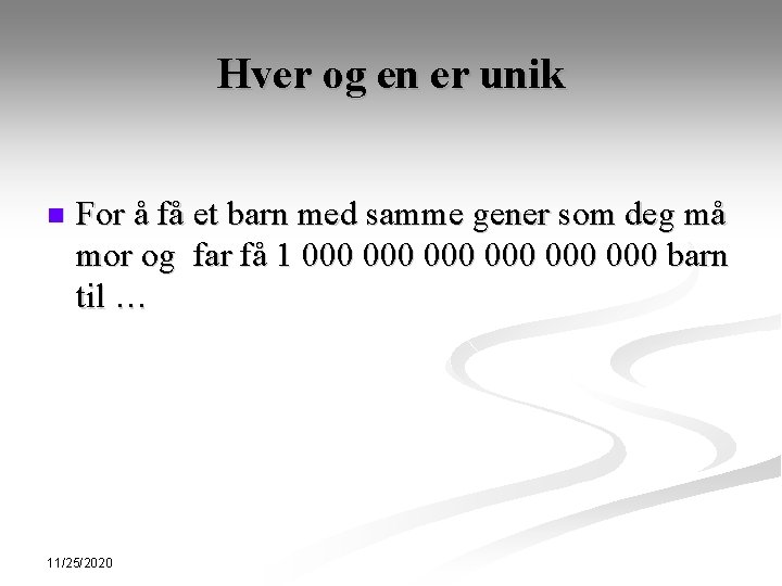 Hver og en er unik n For å få et barn med samme gener