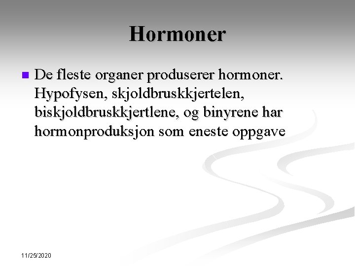 Hormoner n De fleste organer produserer hormoner. Hypofysen, skjoldbruskkjertelen, biskjoldbruskkjertlene, og binyrene har hormonproduksjon