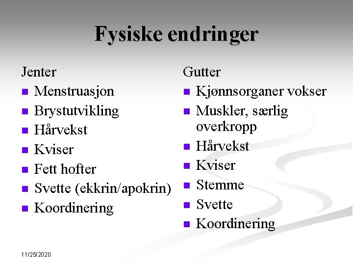 Fysiske endringer Jenter Gutter n Menstruasjon n Kjønnsorganer vokser n Brystutvikling n Muskler, særlig