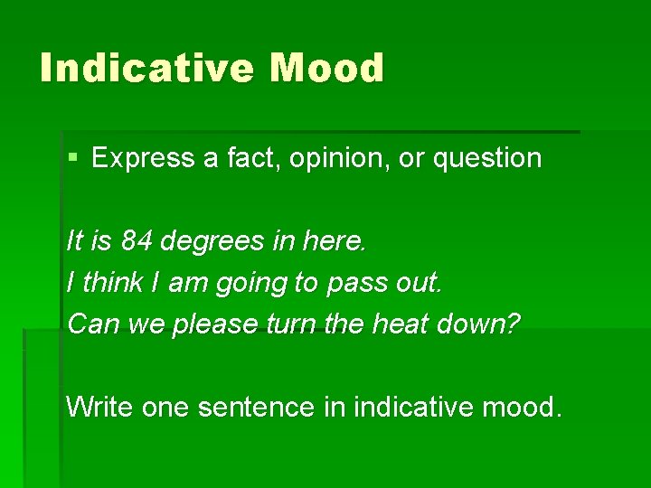 Indicative Mood § Express a fact, opinion, or question It is 84 degrees in