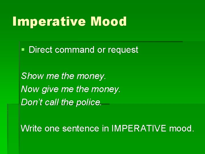 Imperative Mood § Direct command or request Show me the money. Now give me