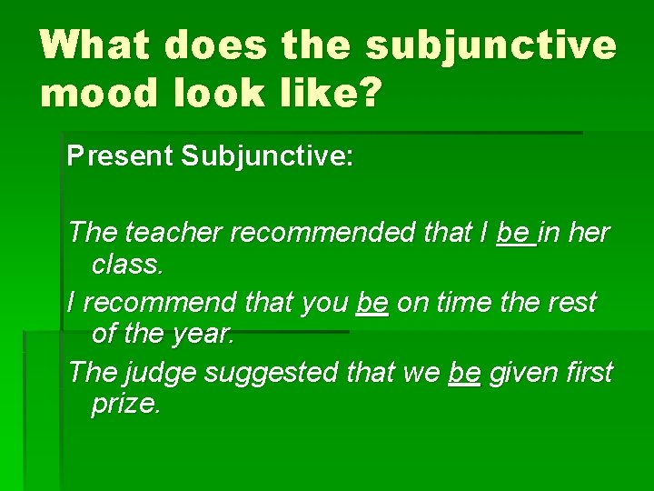 What does the subjunctive mood look like? Present Subjunctive: The teacher recommended that I