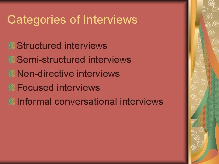 Categories of Interviews Structured interviews Semi-structured interviews Non-directive interviews Focused interviews Informal conversational interviews