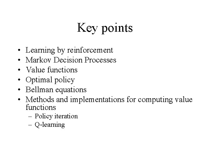 Key points • • • Learning by reinforcement Markov Decision Processes Value functions Optimal