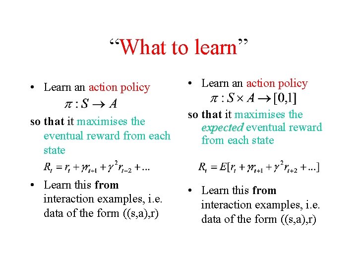 “What to learn” • Learn an action policy so that it maximises the eventual