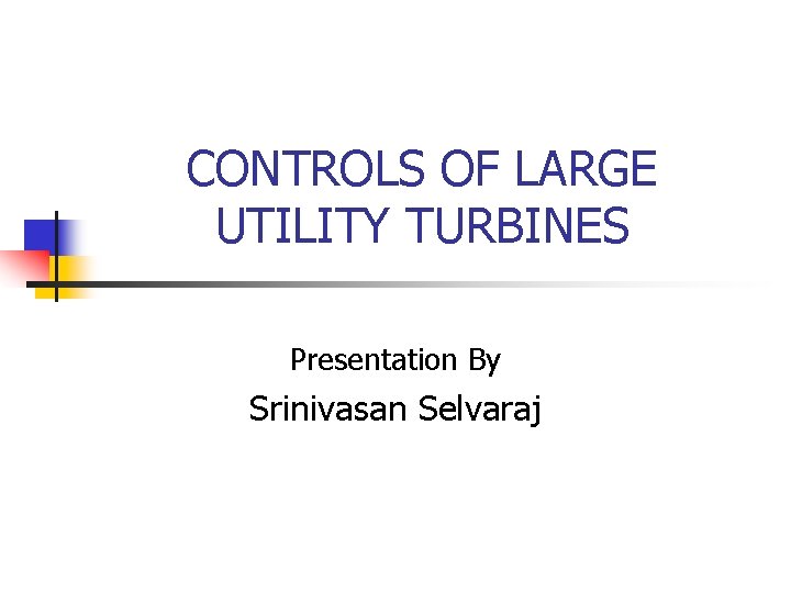 CONTROLS OF LARGE UTILITY TURBINES Presentation By Srinivasan Selvaraj 