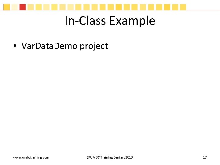 In-Class Example • Var. Data. Demo project www. umbctraining. com @UMBC Training Centers 2013 In-Class Example • Var. Data. Demo project www. umbctraining. com @UMBC Training Centers 2013