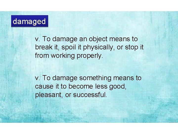 damaged v. To damage an object means to break it, spoil it physically, or