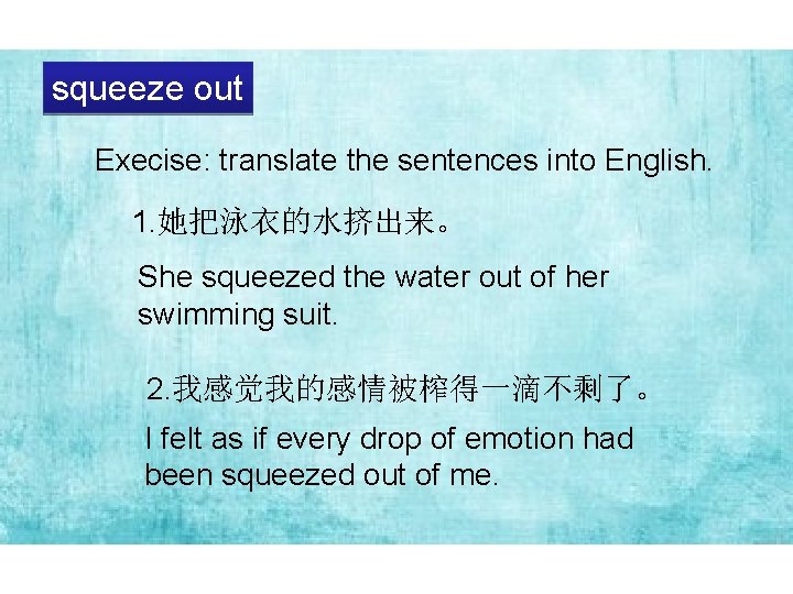 squeeze out Execise: translate the sentences into English. 1. 她把泳衣的水挤出来。 She squeezed the water