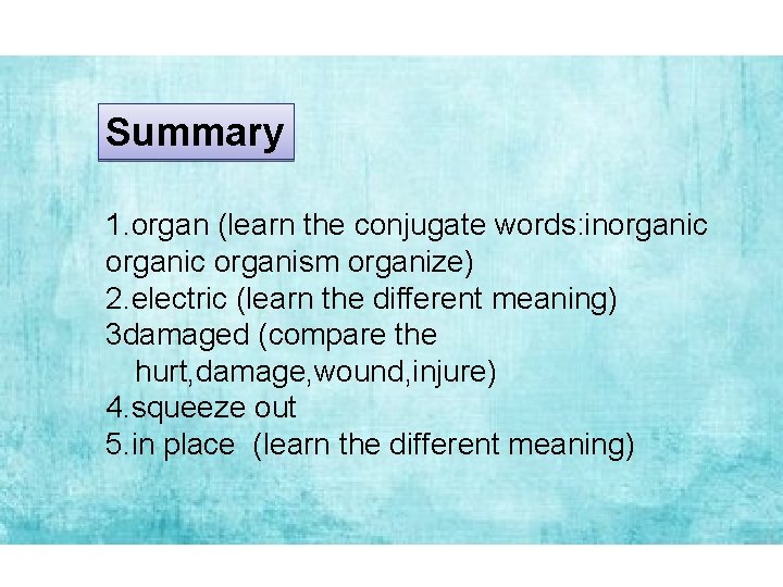 Summary 1. organ (learn the conjugate words: inorganic organism organize) 2. electric (learn the