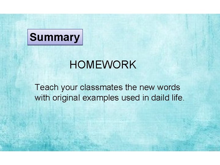 Summary HOMEWORK Teach your classmates the new words with original examples used in daild