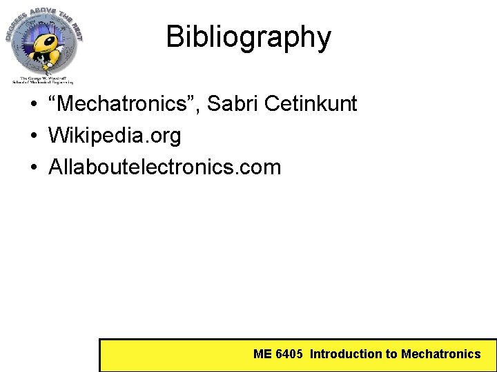 Bibliography • “Mechatronics”, Sabri Cetinkunt • Wikipedia. org • Allaboutelectronics. com ME 6405 Introduction