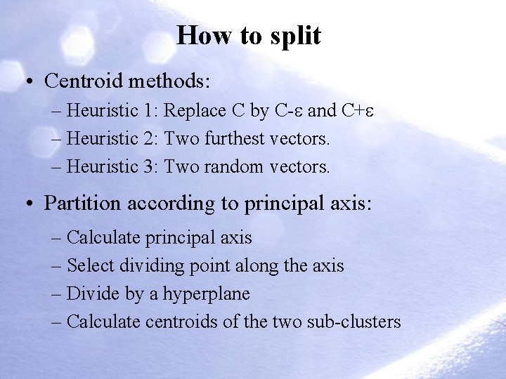 How to split • Centroid methods: – Heuristic 1: Replace C by C- and