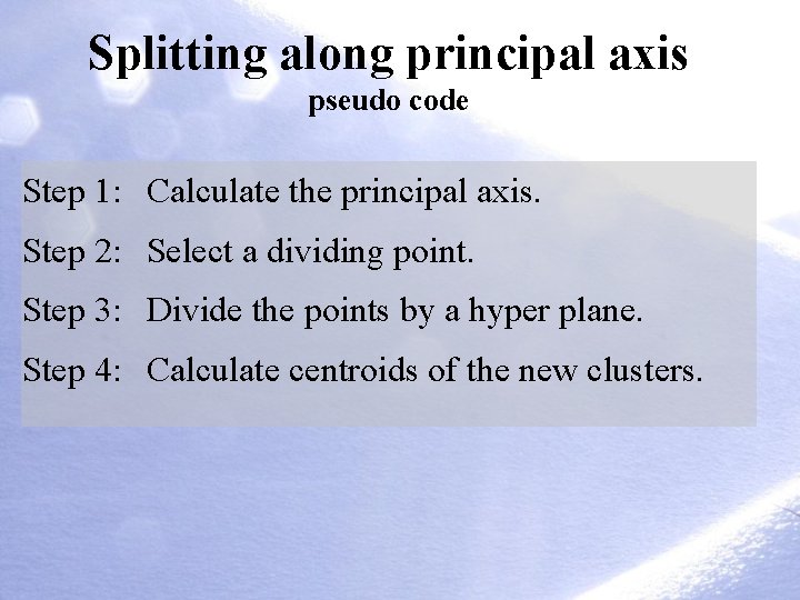 Splitting along principal axis pseudo code Step 1: Calculate the principal axis. Step 2: Splitting along principal axis pseudo code Step 1: Calculate the principal axis. Step 2: