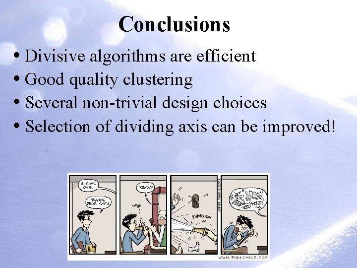 Conclusions • Divisive algorithms are efficient • Good quality clustering • Several non-trivial design Conclusions • Divisive algorithms are efficient • Good quality clustering • Several non-trivial design