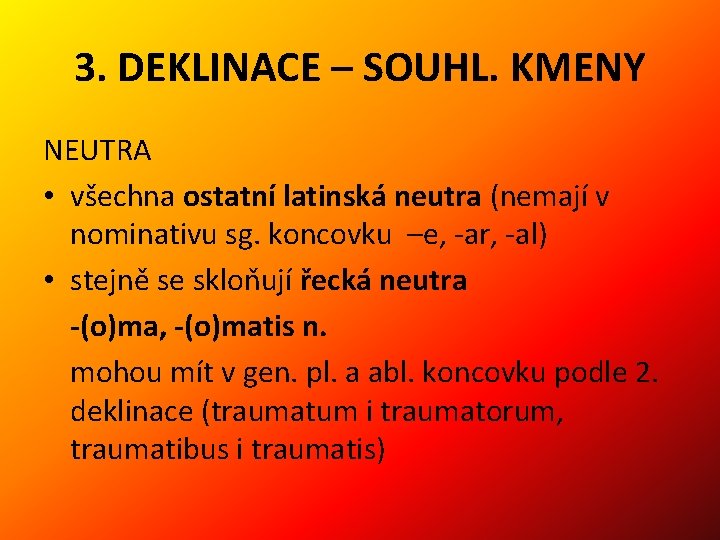 3. DEKLINACE – SOUHL. KMENY NEUTRA • všechna ostatní latinská neutra (nemají v nominativu