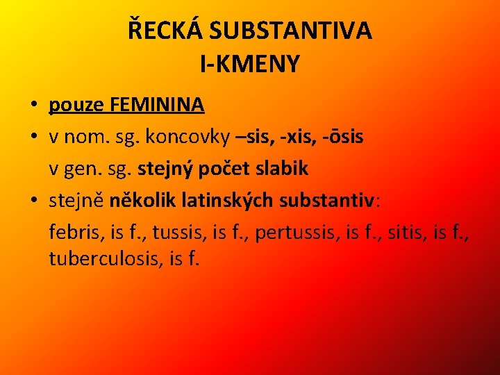 ŘECKÁ SUBSTANTIVA I-KMENY • pouze FEMININA • v nom. sg. koncovky –sis, -xis, -ōsis