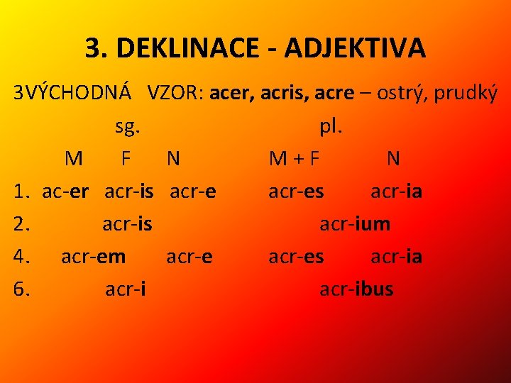3. DEKLINACE - ADJEKTIVA 3 VÝCHODNÁ VZOR: acer, acris, acre – ostrý, prudký sg.