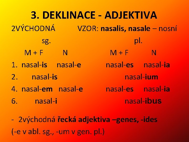 3. DEKLINACE - ADJEKTIVA 2 VÝCHODNÁ VZOR: nasalis, nasale – nosní sg. pl. M+F