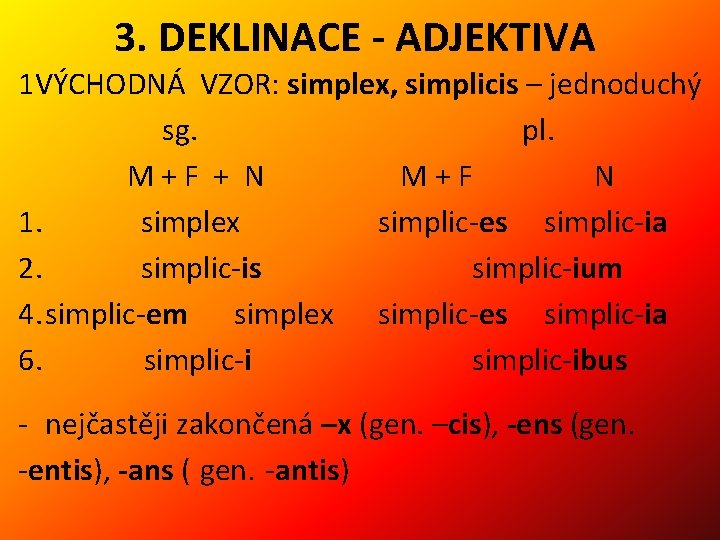 3. DEKLINACE - ADJEKTIVA 1 VÝCHODNÁ VZOR: simplex, simplicis – jednoduchý sg. pl. M+F