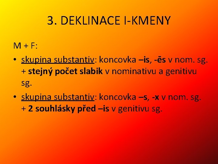 3. DEKLINACE I-KMENY M + F: • skupina substantiv: koncovka –is, -ēs v nom.