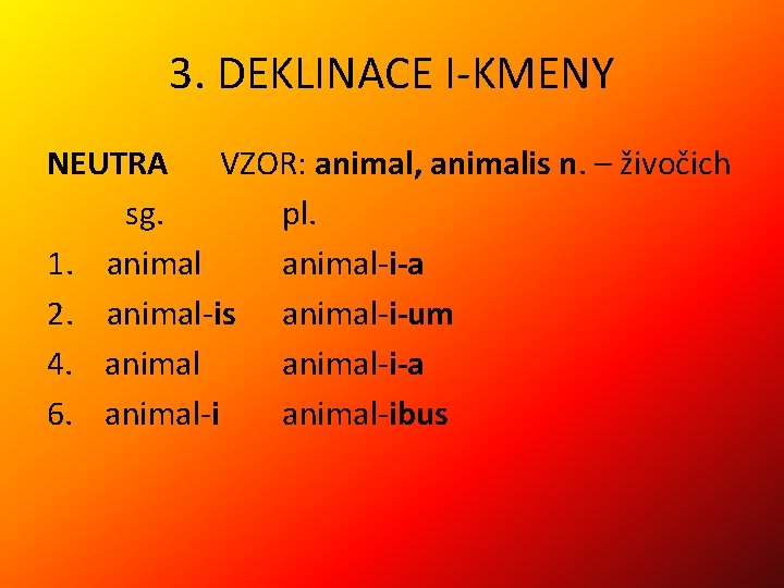 3. DEKLINACE I-KMENY NEUTRA VZOR: animal, animalis n. – živočich sg. pl. 1. animal-i-a
